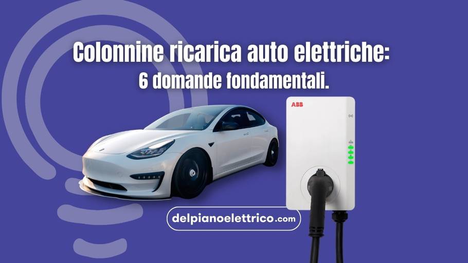 Colonnine ricarica auto elettriche: 6 domande fondamentali.