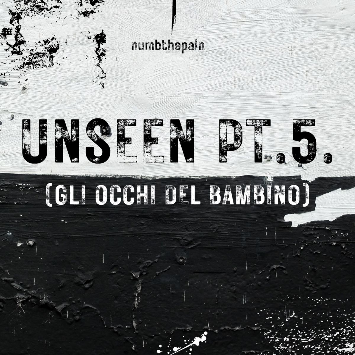 Numbthepain - “Unseen pt. 5. (Gli occhi del bambino)”